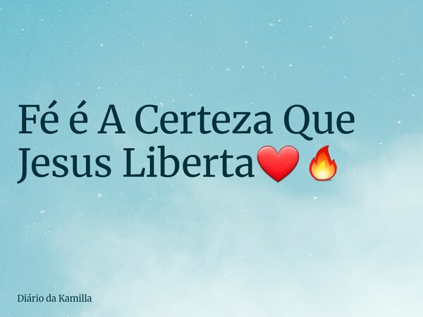 Fé é A Certeza Que Jesus Liberta❤️‍🔥... Frase de Diário da Kamilla.