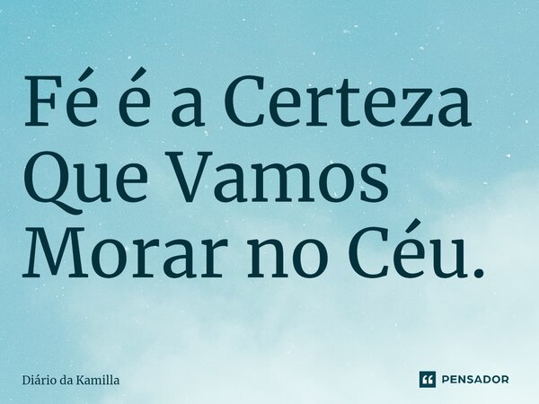⁠Fé é a Certeza Que Vamos Morar no Céu.... Frase de Diário da Kamilla.