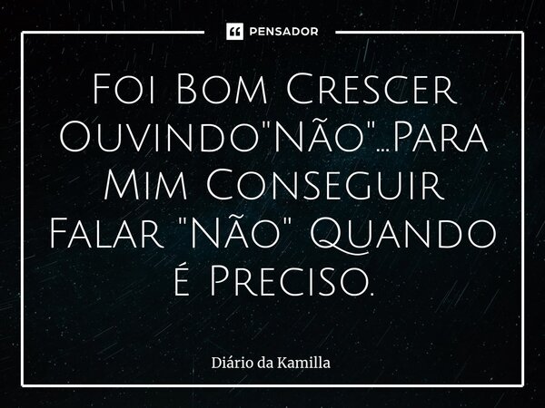 ⁠Foi Bom Crescer Ouvindo "Não"...Para Mim Conseguir Falar "Não" Quando é Preciso.... Frase de Diário da Kamilla.