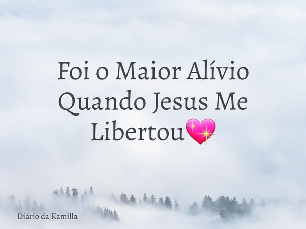 Foi o Maior Alívio Quando Jesus Me Libertou💖... Frase de Diário da Kamilla.