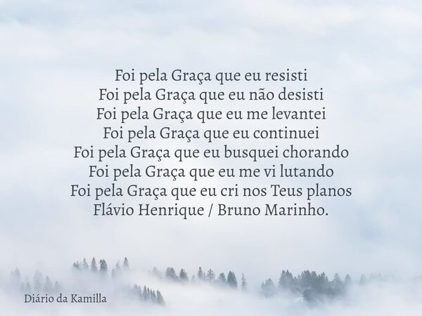 Foi pela Graça que eu resisti Foi pela Graça que eu não desisti Foi pela Graça que eu me levantei Foi pela Graça que eu continuei Foi pela Graça que eu busquei ... Frase de Diário da Kamilla.