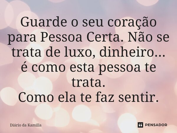 ⁠Guarde o seu coração para Pessoa Certa. Não se trata de luxo, dinheiro... é como esta pessoa te trata. Como ela te faz sentir.... Frase de Diário da Kamilla.