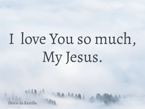 I love You so much, My Jesus.... Frase de Diário da Kamilla.