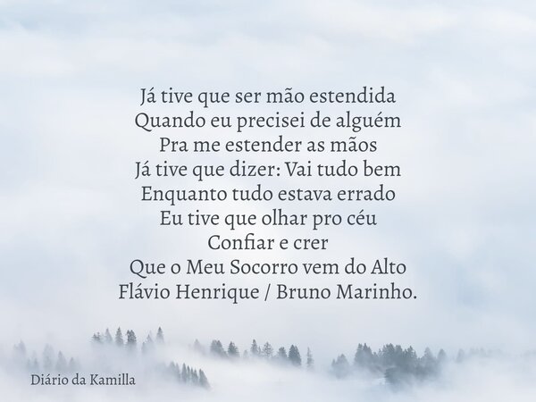 Já tive que ser mão estendida Quando eu precisei de alguém Pra me estender as mãos Já tive que dizer: Vai tudo bem Enquanto tudo estava errado Eu tive que olhar... Frase de Diário da Kamilla.