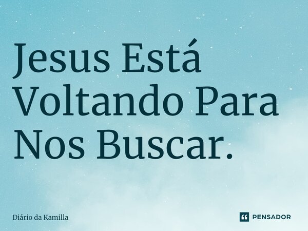 ⁠Jesus Está Voltando Para Nos Buscar.... Frase de Diário da Kamilla.