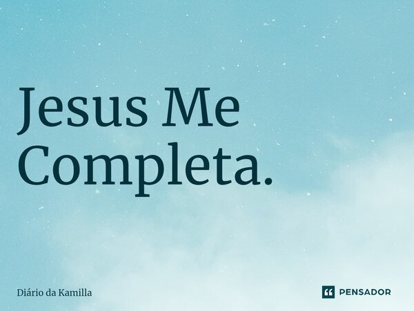 ⁠Jesus Me Completa.... Frase de Diário da Kamilla.