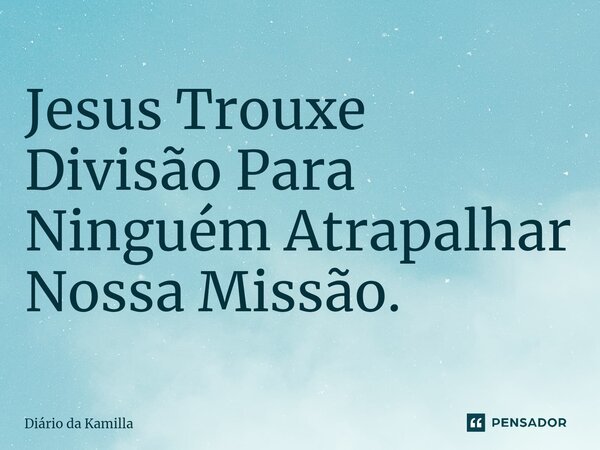 ⁠Jesus Trouxe Divisão Para Ninguém Atrapalhar Nossa Missão.... Frase de Diário da Kamilla.