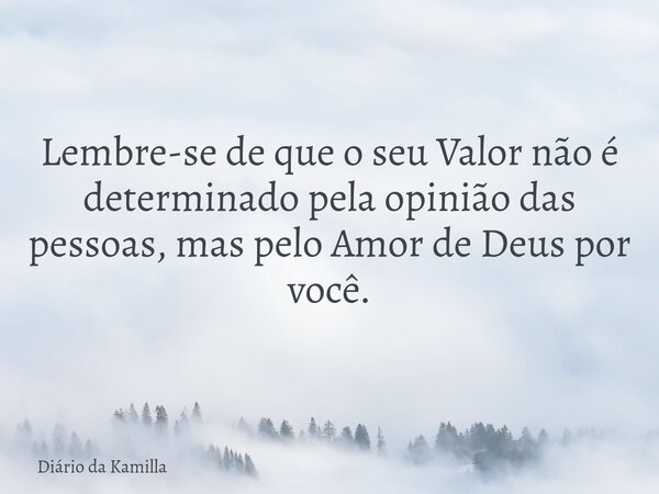 Lembre-se de que o seu Valor não é determinado pela opinião das pessoas, mas pelo Amor de Deus por você.... Frase de Diário da Kamilla.