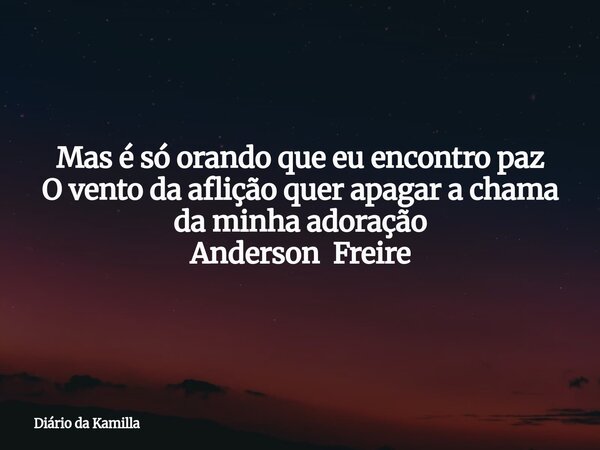 Mas é só orando que eu encontro paz O vento da aflição quer apagar a chama da minha adoração Anderson Freire... Frase de Diário da Kamilla.