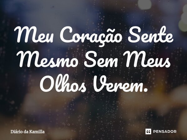 ⁠Meu Coração Sente Mesmo Sem Meus Olhos Verem.... Frase de Diário da Kamilla.