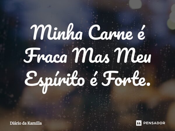 ⁠Minha Carne é Fraca Mas Meu Espírito é Forte.... Frase de Diário da Kamilla.