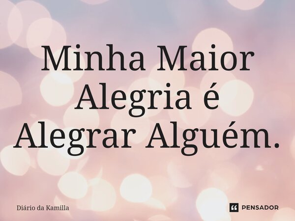 ⁠Minha Maior Alegria é Alegrar Alguém.... Frase de Diário da Kamilla.
