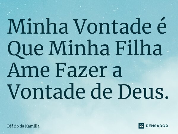 ⁠Minha Vontade é Que Minha Filha Ame Fazer a Vontade de Deus.... Frase de Diário da Kamilla.