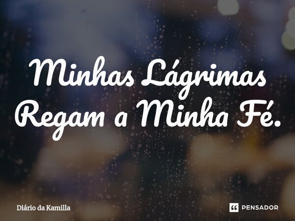 ⁠Minhas Lágrimas Regam a Minha Fé.... Frase de Diário da Kamilla.