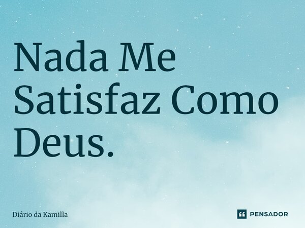 ⁠Nada Me Satisfaz Como Deus.... Frase de Diário da Kamilla.