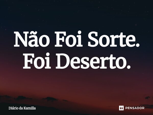⁠Não Foi Sorte. Foi Deserto.... Frase de Diário da Kamilla.