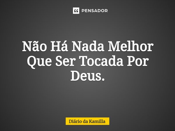 ⁠Não Há Nada Melhor Que Ser Tocada Por Deus.... Frase de Diário da Kamilla.