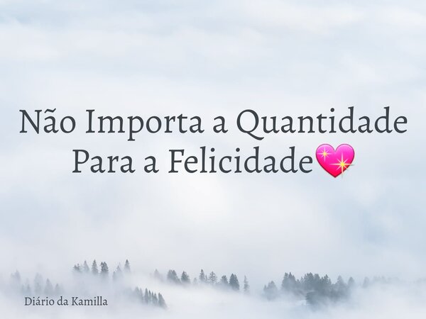 Não Importa a Quantidade Para a Felicidade💖... Frase de Diário da Kamilla.