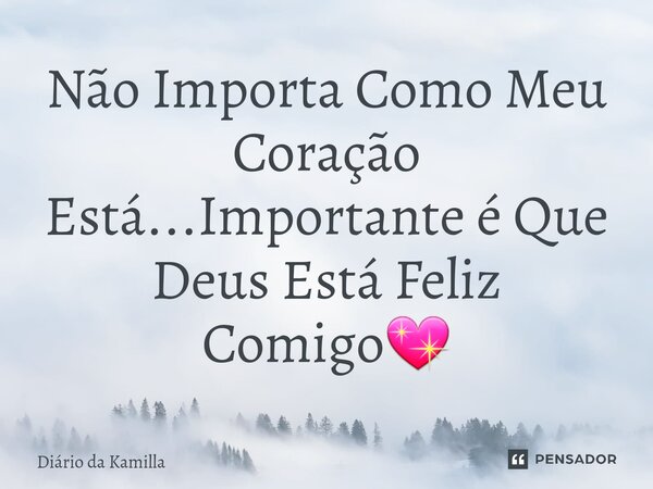 ⁠Não Importa Como Meu Coração Está...Importante é Que Deus Está Feliz Comigo💖... Frase de Diário da Kamilla.