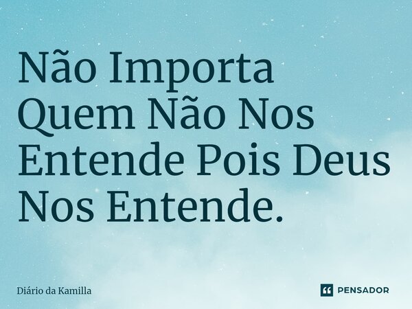 ⁠Não Importa Quem Não Nos Entende Pois Deus Nos Entende.... Frase de Diário da Kamilla.