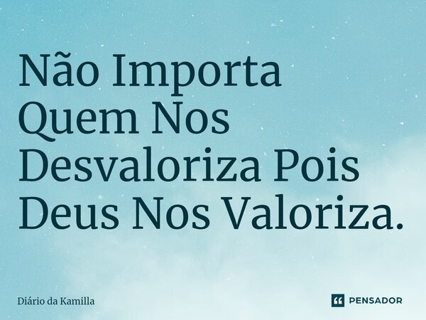 ⁠Não Importa Quem Nos Desvaloriza Pois Deus Nos Valoriza.... Frase de Diário da Kamilla.