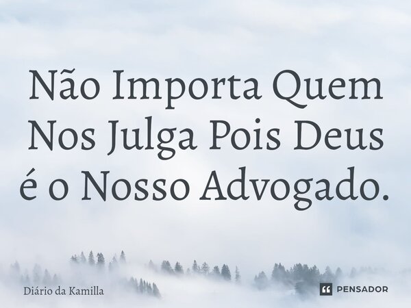 ⁠Não Importa Quem Nos Julga Pois Deus é o Nosso Advogado.... Frase de Diário da Kamilla.