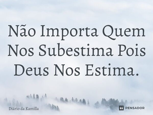 ⁠Não Importa Quem Nos Subestima Pois Deus Nos Estima.... Frase de Diário da Kamilla.