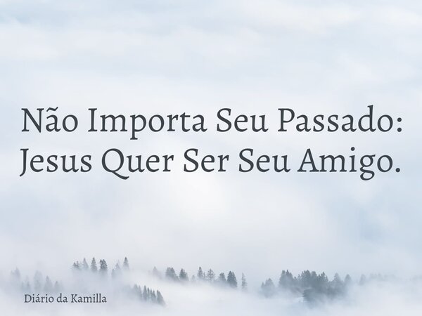 Não Importa Seu Passado: Jesus Quer Ser Seu Amigo.... Frase de Diário da Kamilla.