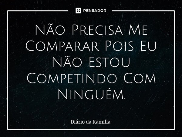 ⁠Não Precisa Me Comparar Pois Eu Não Estou Competindo Com Ninguém.... Frase de Diário da Kamilla.