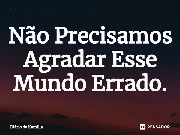 ⁠Não Precisamos Agradar Esse Mundo Errado.... Frase de Diário da Kamilla.