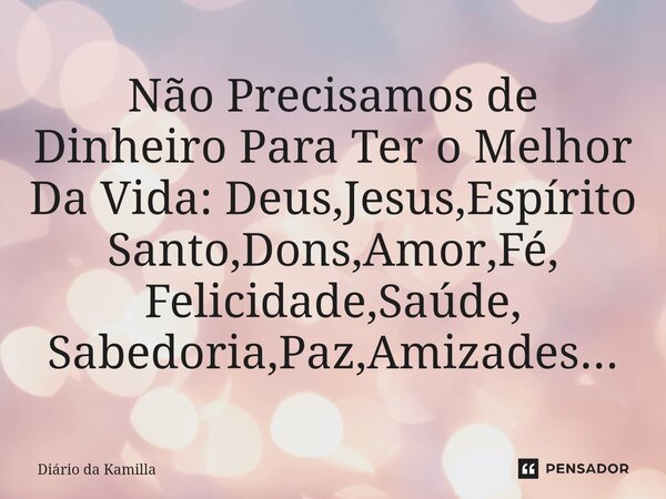 ⁠⁠Não Precisamos de Dinheiro Para Ter o Melhor Da Vida: Deus,Jesus,Espírito Santo,Dons,Amor,Fé, Felicidade,Saúde, Sabedoria,Paz,Amizades...... Frase de Diário da Kamilla.