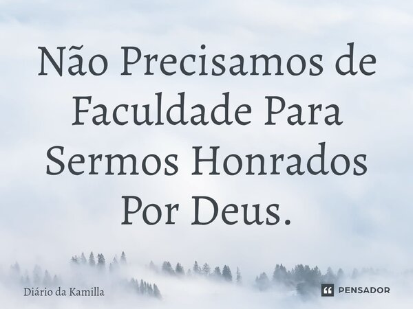 ⁠Não Precisamos de Faculdade Para Sermos Honrados Por Deus.... Frase de Diário da Kamilla.