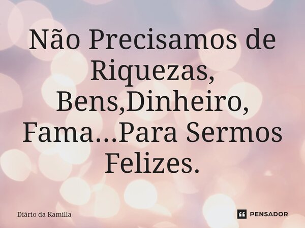 ⁠Não Precisamos de Riquezas, Bens,Dinheiro, Fama...Para Sermos Felizes.... Frase de Diário da Kamilla.
