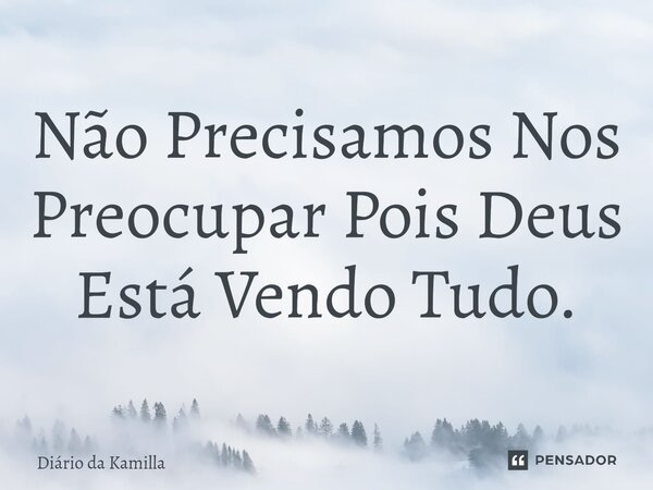 ⁠Não Precisamos Nos Preocupar Pois Deus Está Vendo Tudo.... Frase de Diário da Kamilla.