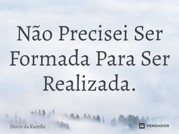 Não Precisei Ser Formada Para Ser Realizada.... Frase de Diário da Kamilla.