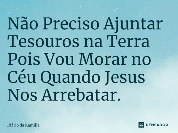 ⁠Não Preciso Ajuntar Tesouros na Terra Pois Vou Morar no Céu Quando Jesus Nos Arrebatar.... Frase de Diário da Kamilla.