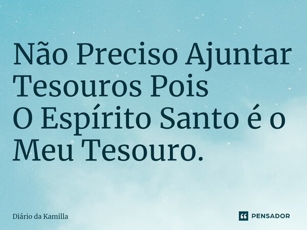 ⁠Não Preciso Ajuntar Tesouros Pois O Espírito Santo é o Meu Tesouro.... Frase de Diário da Kamilla.