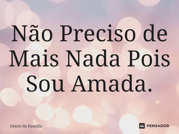 ⁠Não Preciso de Mais Nada Pois Sou Amada.... Frase de Diário da Kamilla.