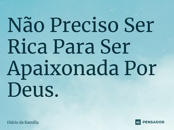 ⁠Não Preciso Ser Rica Para Ser Apaixonada Por Deus.... Frase de Diário da Kamilla.