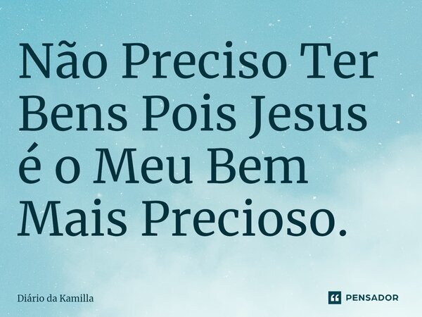 ⁠Não Preciso Ter Bens Pois Jesus é o Meu Bem Mais Precioso.... Frase de Diário da Kamilla.