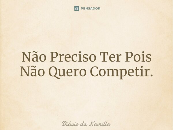 ⁠Não Preciso Ter Pois Não Quero Competir.... Frase de Diário da Kamilla.