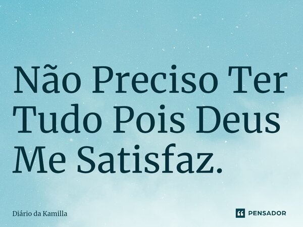 Não Preciso Ter Tudo Pois ⁠Deus Me Satisfaz.... Frase de Diário da Kamilla.