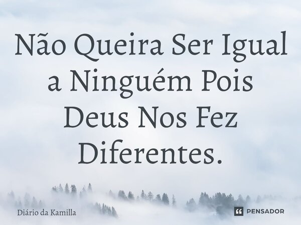 ⁠Não Queira Ser Igual a Ninguém Pois Deus Nos Fez Diferentes.... Frase de Diário da Kamilla.