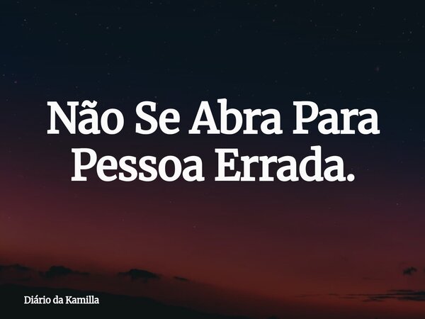Não Se Abra Para Pessoa Errada.... Frase de Diário da Kamilla.