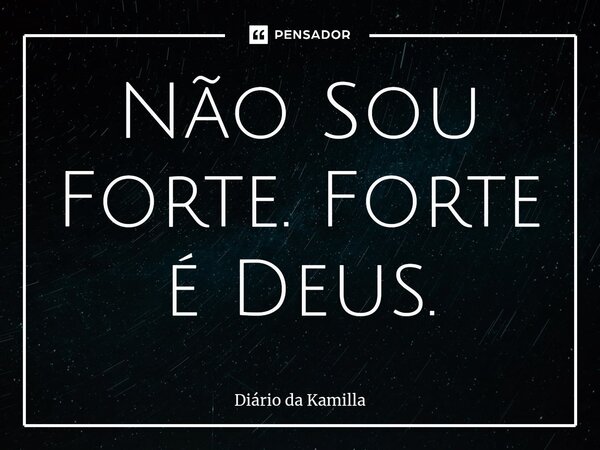 ⁠Não Sou Forte. Forte é Deus.... Frase de Diário da Kamilla.