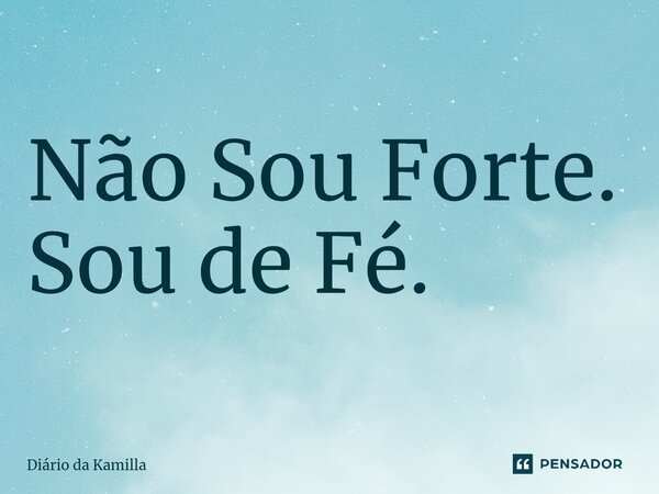 ⁠Não Sou Forte. Sou de Fé.... Frase de Diário da Kamilla.