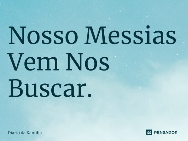 ⁠Nosso Messias Vem Nos Buscar.... Frase de Diário da Kamilla.