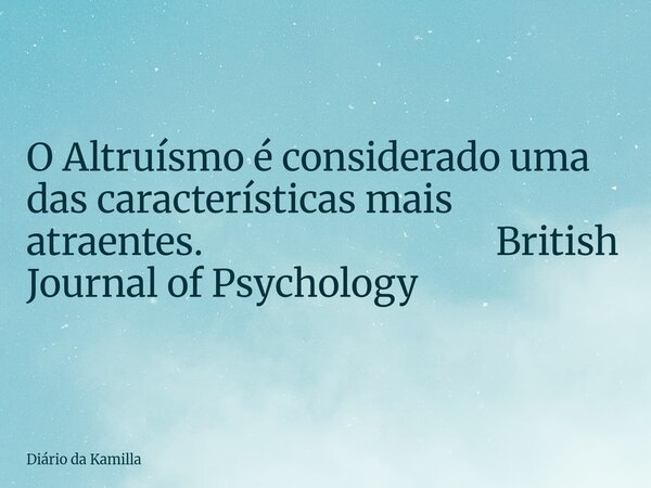 O Altruísmo é considerado uma das características mais atraentes. British Journal of Psychology... Frase de Diário da Kamilla.