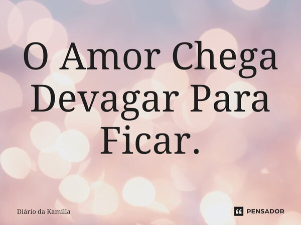 ⁠O Amor Chega Devagar Para Ficar.... Frase de Diário da Kamilla.