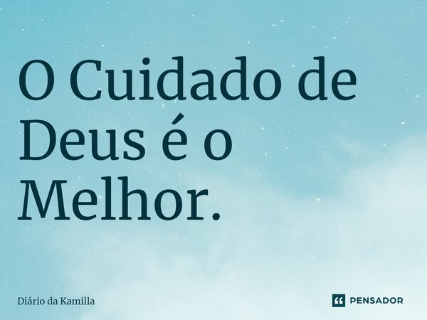 O Cuidado de Deus é o Melhor.... Frase de Diário da Kamilla.